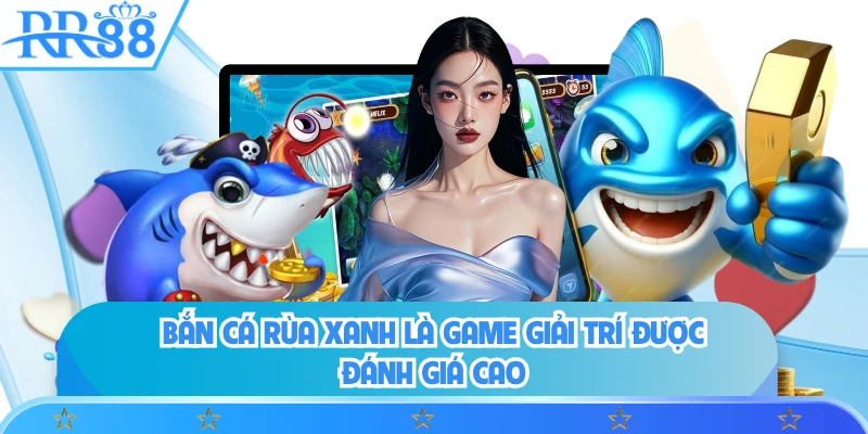 Bắn cá Rùa Xanh là game giải trí được đánh giá cao