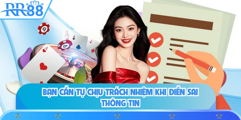 Bạn cần tự chịu trách nhiệm khi điền sai thông tin