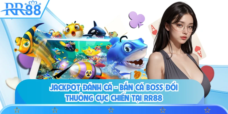 Jackpot Đánh Cá - Bắn Cá Boss Đổi Thưởng Cực Chiến Tại RR88